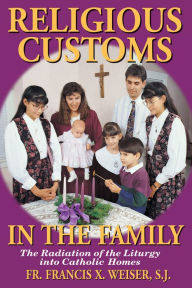 Title: Religious Customs in the Family: The Radiation of the Liturgy into Catholic Homes, Author: Francis Weiser