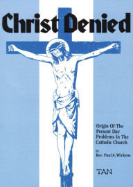 Title: Christ Denied: Orgin of the Present Day Problems in the Catholic Church, Author: Paul Wickens