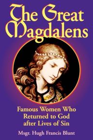 Title: The Great Magdalens: Famous Women Who Returned to God after Lives of Sin, Author: Hugh Francis Blunt