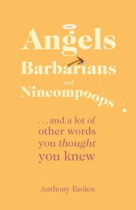 Title: Angels, Barbarians, and Nincompoops: . . . and a lot of other words you thought you knew, Author: Anthony Esolen