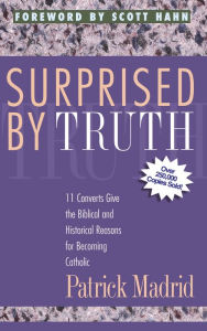 Title: Surprised By Truth: 11 Converts Give the Biblical and Historical Reasons for Becoming Catholic, Author: Patrick Madrid