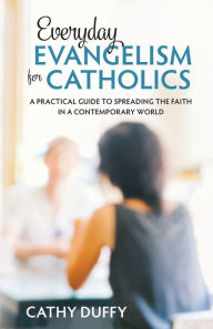 Title: Everyday Evangelism for Catholics: A Practical Guide to Spreading the Faith in a Contemporary World, Author: Cathy Duffy