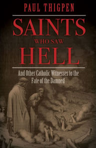 Title: Saints Who Saw Hell: And Other Catholic Witnesses to the Fate of the Damned, Author: Paul Thigpen Ph.D.