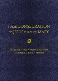 Title: Total Consecration to Jesus through Mary: The 33 Day Method of Prayer & Meditation According to St. Louis de Montfort, Author: Louis de Montfort