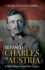 Free books download computer Blessed Charles of Austria: A Holy Emperor and His Legacy 9781505113280