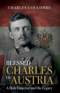 Ebooks for mobile download Blessed Charles of Austria: A Holy Emperor and His Legacy PDF MOBI FB2 9781505113280 by Charles A. Coulombe