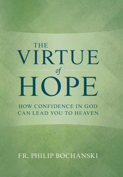 The Virtue of Hope: How Confidence God Can Lead You to Heaven