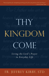 Title: Thy Kingdom Come: Living the Lord's Prayer in Everyday Life, Author: Jeffrey Kirby