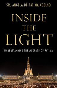 Title: Inside the Light: Understanding the Message of Fatima, Author: Angela de Fatima Coelho