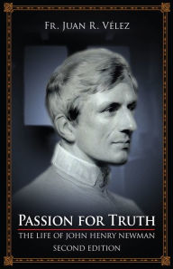 Title: Passion for Truth: The Life of John Henry Newman, Author: Juan R. Velez