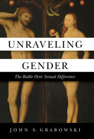 Title: Unraveling Gender: The Battle Over Sexual Difference, Author: John Grabowski