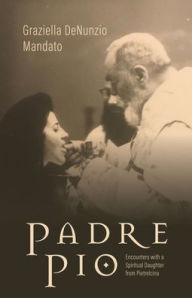 Title: Padre Pio: Encounters With a Spiritual Daughter From Pietrelcina, Author: Graziella DeNunzio Mandato