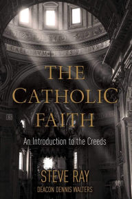 Title: The Catholic Faith: An Introduction to the Creeds, Author: Stephen Ray
