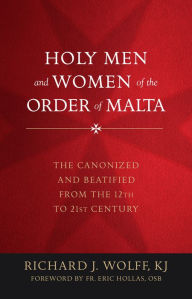 Title: Holy Men and Women of the Order of Malta: The Canonized and Beatified from the Twelfth to the Twenty-First Century, Author: Richard Wolff