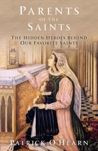 Ebook forum download Parents of the Saints: The Hidden Heroes Behind Our Favorite Saints 9781505121315 (English Edition)  by Patrick O'Hearn