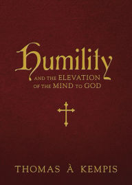 Epub ebook collections download Humility: And the Elevation of the Mind to God FB2 iBook CHM by Thomas à Kempis 9781505122343 English version
