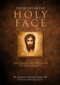 Title: The Secret of the Holy Face: The Devotion Destined to Save Society, Author: Lawrence Daniel Carney III