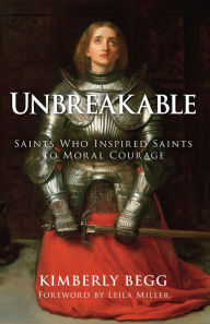 Title: Unbreakable: Saints Who Inspired Saints to Moral Courage, Author: Kimberly Begg