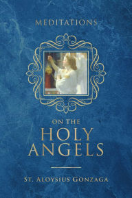 Free downloads audio books for ipad Meditations on the Holy Angels by St. Aloysius Gonzaga DJVU MOBI