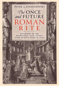 French audiobook download The Once and Future Roman Rite: Returning to the Traditional Latin Liturgy after Seventy Years of Exile 9781505126624  (English literature) by Peter Kwasniewski, Peter Kwasniewski