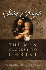 Title: Saint Joseph: The Man Closest to Christ, Author: Sebastian Walshe OPraem