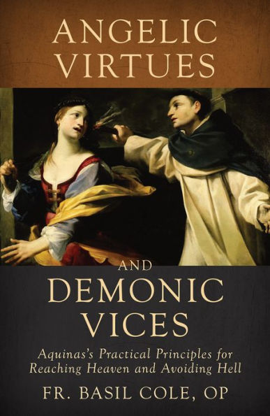 Angelic Virtues and Demonic Vices: Aquinas's Practical Principles for Reaching Heaven Avoiding Hell