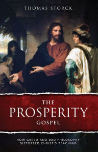 Title: The Prosperity Gospel: How Greed and Bad Philosophy Distorted Christ's Teachings, Author: Thomas Storck