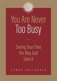 Forum for ebook download You Are Never Too Busy: Seeing Your Time the Way God Sees Your Time by Conor Gallagher