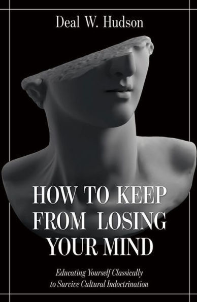 How to Keep From Losing Your Mind: Educating Yourself Classically Resist Cultural Indoctrination