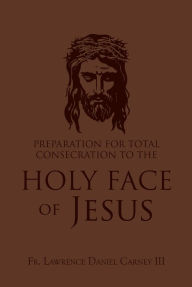 Ebooks for mobiles download Preparation for Total Consecration to the Holy Face of Jesus: How God Draws the Soul into the Purgative, Illuminative, and Unitive Ways by Lawrence Daniel Carney III 9781505131260 (English literature)