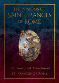 Free downloads for pdf books The Visions of Saint Frances of Rome: Hell, Purgatory, and Heaven Revealed