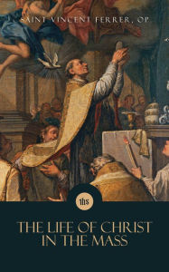 Free ibooks download The Life of Christ in the Mass 9781505132472 in English by Saint Vincent Ferrer OP, Albert Judy