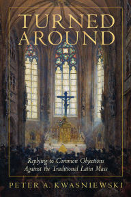 Download ebooks from amazon Turned Around: Replying to the Most Common Objections Against the Traditional Latin Mass