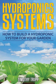 Title: Hydroponics Systems: How to Build a Hydroponic System For Your Garden, Author: Timothy Tripp