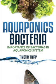 Title: Aquaponics Bacteria: Importance of Bacterias in Aquaponics System, Author: Timothy Tripp