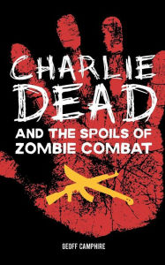 Title: CHARLIE DEAD and the Spoils of Zombie Combat, Author: Geoff Camphire