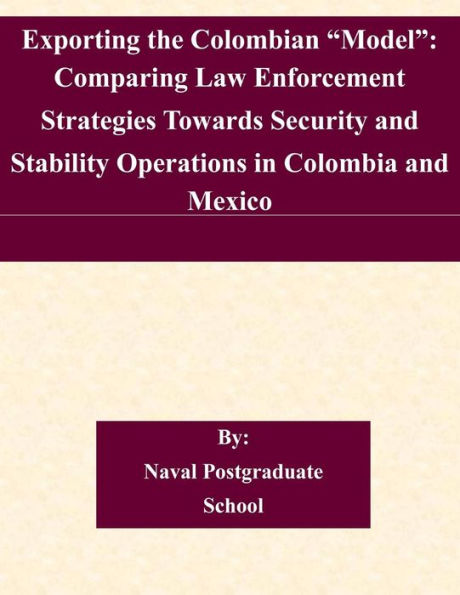 Exporting the Colombian "Model": Comparing Law Enforcement Strategies Towards Security and Stability Operations in Colombia and Mexico