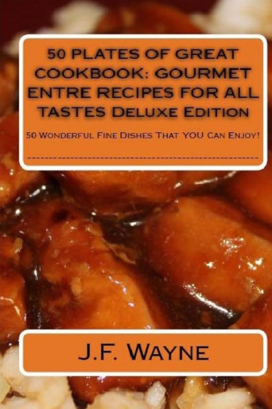 50 PLATES OF GREAT Cookbook: GOURMET ENTRE RECIPES FOR ALL TASTES DELUXE EDITION: 50 Wonderful Fine Dishes That YOU Can Enjoy