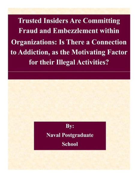 Trusted Insiders Are Committing Fraud and Embezzlement within Organizations: Is There a Connection to Addiction, as the Motivating Factor for their Illegal Activities?