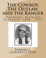 Title: The Cowboy, The Outlaw, and the Ranger: Hannibal Richard Barefoot 1858 - 1917, Author: Barbara L. Gingerich Rivas