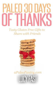 Title: Paleo 30 Days of Thanks: Tasty Gluten Free Gifts to Share with Friends, Author: Lucy Fast