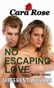 Title: NO ESCAPING LOVE - Book Three: Different Worlds, Author: Cara Rose