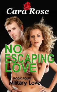 Title: NO ESCAPING LOVE - Book Four: Military Love, Author: Cara Rose