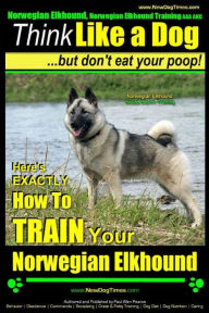 Title: Norwegian Elkhound, Norwegian Elkhound Training AAA AKC Think Like a Dog But Don't Eat Your Poop! Norwegian Elkhound Breed Expert Training: Here's EXACTLY How To TRAIN Your Norwegian Elkhound, Author: Paul Allen Pearce