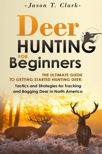 Deer Hunting for Beginners: The Ultimate Guide to Getting Started Hunting Deer: Tactics and Strategies for Tracking and Bagging Deer in North America