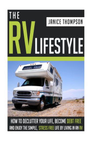 Title: The RV Lifestyle: How to Declutter your Life, Become Financially Independent and Enjoy a Simple, Stress Free Life by Living in an RV, Author: Janice Thompson