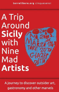 Title: A Trip Around Sicily with Nine Mad Artists: A journey to discover outsider art, gastronomy and other marvels, Author: terrelibere.org