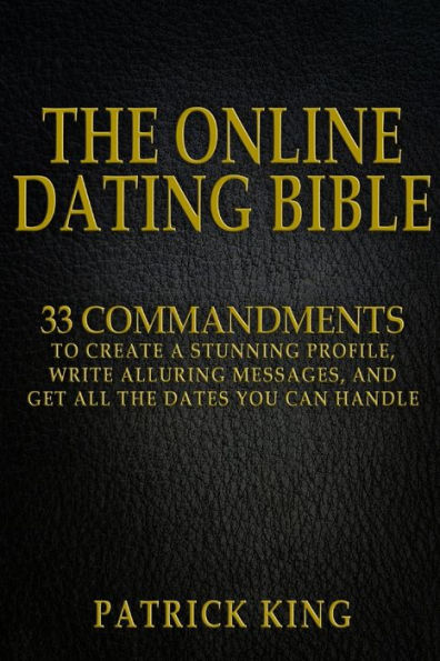 The Online Dating Bible: 33 Proven Commandments to Create a Stunning Profile, Write Alluring Messages, and Get All the Dates You Can Handle