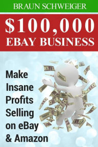 Title: $100,000 Ebay Business: Make Insane Profits Selling on Ebay & Amazon, Author: Braun Schweiger