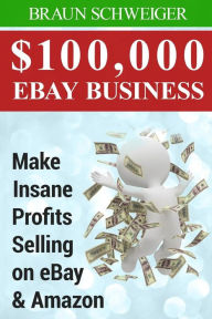 Title: $100,000 eBay Business: Make Insane Profits Selling on eBay & Amazon, Author: Braun Schweiger